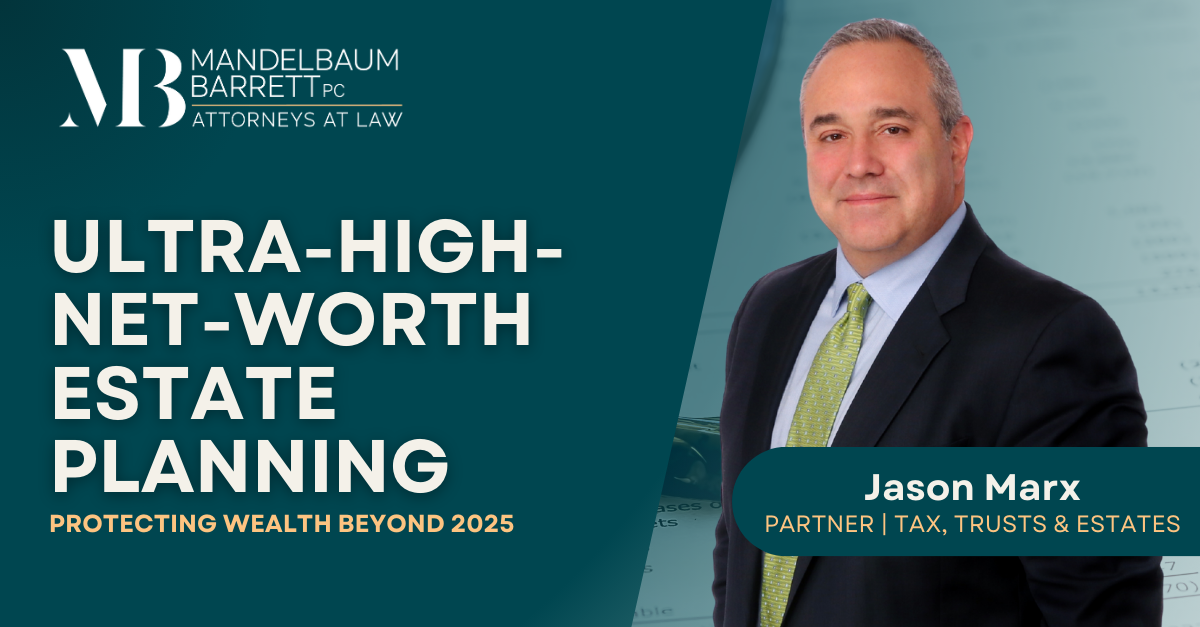 Ultra-High-Net-Worth Estate Planning – Protecting Wealth Beyond 2025. Jason Marx, Partner in Tax, Trusts & Estates at Mandelbaum Barrett PC.